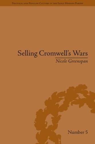Selling Cromwell's Wars: Media, Empire and Godly Warfare, 1650-1658 - Political and Popular Culture in the Early Modern Period (Hardback)