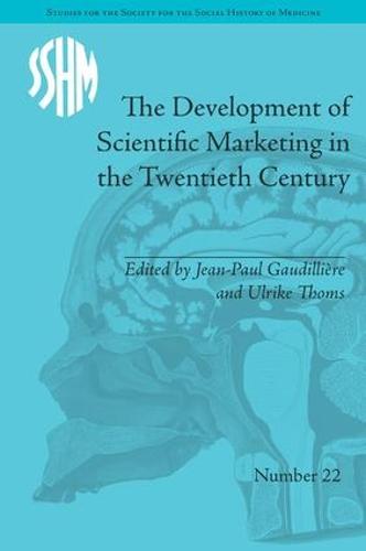 The Development of Scientific Marketing in the Twentieth Century: Research for Sales in the Pharmaceutical Industry - Studies for the Society for the Social History of Medicine (Hardback)