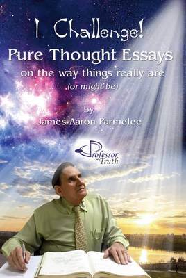 I Challenge!: Pure Thought Essays on the Way Things Really are (or Might be) (Paperback)