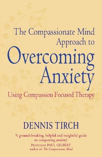 The Compassionate Mind Approach to Overcoming Anxiety: Using Compassion-focused Therapy - Compassion Focused Therapy (Paperback)