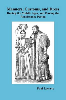 Manners, Customs, and Dress During the Middle Ages and During the Renaissance Period (Paperback)