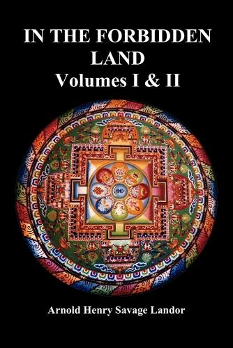 In the Forbidden Land: An Account of a Journey in Tibet, Capture by the Tibetan Authorities Imprisonment, Torture, and Ultimate Release (Volumes I & II, Fully Illustrated) (Paperback)