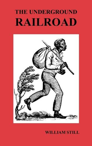 The Underground Railroad: A Record of Facts, Authentic Narratives, Letters, &c., Narrating the Hardships, Hair-Breadth Escapes and Death Struggles of the Slaves in Their Efforts for Freedom, As Related by Themselves & Others or Witnessed by the Author (Hardback)