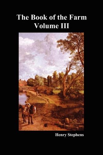The Book of the Farm: v. 3: Detailing the Labours of the Farmer, Steward, Plowman, Hedger, Cattle-man, Shepherd, Field-worker, and Dairymaid (Paperback)