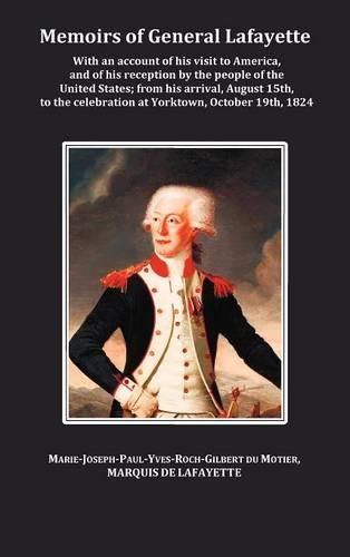 Memoirs of General Lafayette - With an Account of His Visit to America, and of His Reception by the People of the United States; From His Arrival, August 15th, to the Celebration at Yorktown, October 19th, 1824 (Hardback)
