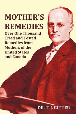 Mother's Remedies Over One Thousand Tried and Tested Remedies from Mothers of the United States and Canada - Over 1000 Pages with Original Illustrations and Indices (Paperback)