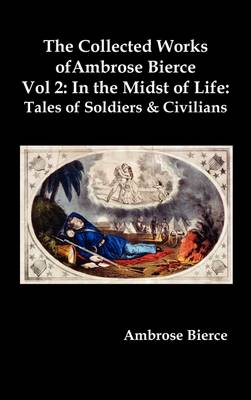The Collected Works of Ambrose Bierce, Vol. 2: In the Midst of Life: Tales of Soldiers and Civilians (Hardback)