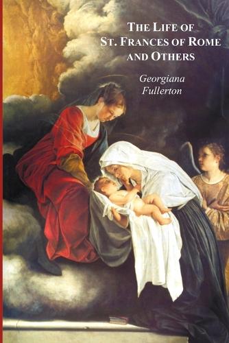 The Life of St. Frances of Rome, and Others - Blessed Lucy of Narni, Dominica of Paradiso, Anne De Montmorency (Paperback)