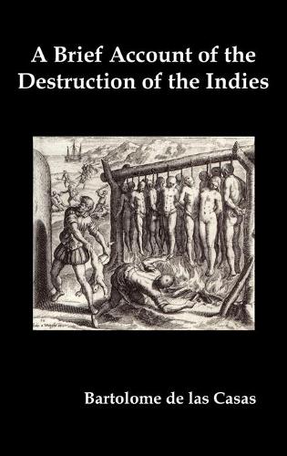 A Brief Account of the Destruction of the Indies, Or, a Faithful Narrative of the Horrid and Unexampled Massacres Committed by the Popish Spanish Party on the Inhabitants of West-India (Hardback)