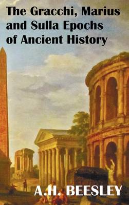 The Gracchi Marius and Sulla Epochs Of Ancient History - with Original Maps and Sidenotes as Sub Headings (Hardback)