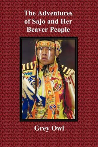 The Adventures of Sajo and Her Beaver People - with Original BW Illustrations and a Glossary of Ojibway Indian Words (Paperback)