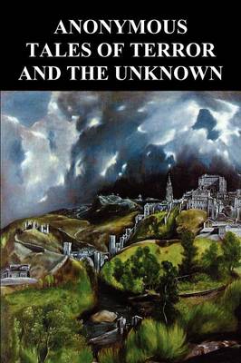 Anonymous Tales of Terror and the Unknown: Extracts from Gosschen's Diary, The Banshee, The Grindwell Governing Machine, Sweeney Todd the Barber of Fleet Street, Spring-Heeled Jack - The Terror of London, The Spectral Coach of Blackadon (Paperback)