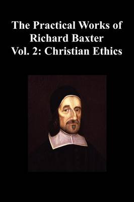 The Practical Works of Richard Baxter With a Life of the Author and a Critical Examination of His Writings by William Orme (Volume 2: Christian Ethics) (Paperback)