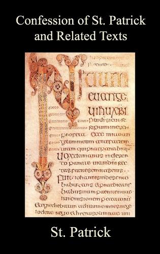 Confession of St. Patrick and Related Texts Including His Epistle to the Christian Subjects of the Tyrant Coroticus, St. Fiech's Metrical Life of St. Patrick, and the Tripartite Life of St. Patrick (Hardback)