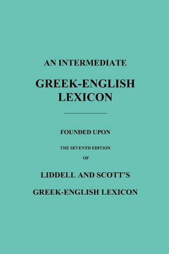 An Intermediate Greek-English Lexicon: Founded Upon the Seventh Edition of Liddell and Scott's Greek-English Lexicon (Paperback)