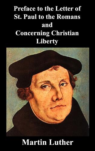 Preface to the Letter of St. Paul to the Romans and Concerning Christian Liberty (Hardback)