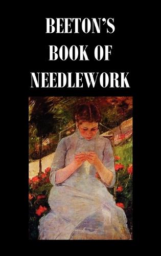 Beeton's Book of Needlework. Consisting Of Descriptions And Instructions, Illustrated By Six Hundred Engravings, Of Tatting Patterns. Crochet Patterns. Knitting Patterns. Netting Patterns. Embroidery Patterns. Point Lace Patterns. Guipure D'art. Berlin W (Hardback)