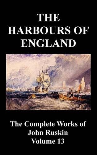The Harbours of England (The Complete Works of John Ruskin - Volume 13) (Hardback)