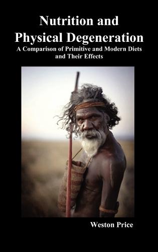 Nutrition and Physical Degeneration: A Comparison of Primitive and Modern Diets and Their Effects (Hardback) (Hardback)