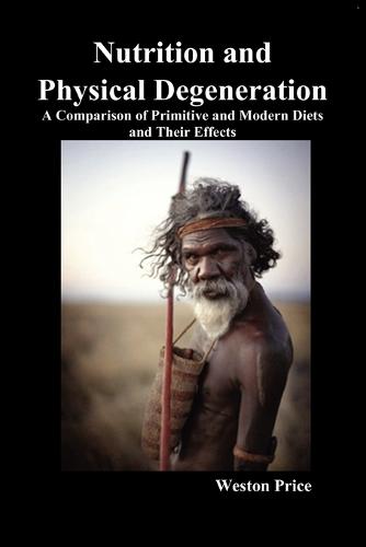 Nutrition and Physical Degeneration: A Comparison of Primitive and Modern Diets and Their Effects (Paperback)
