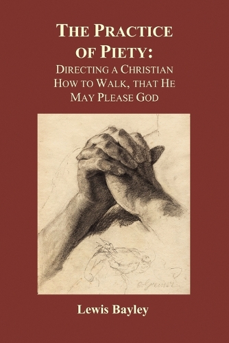 Practice of Piety: Directing a Christian How to Walk, That He May Please God (Paperback) (Paperback)