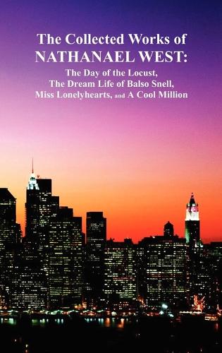 The Collected Works of Nathanael West: The Day of the Locust; The Dream Life of Balso Snell; Miss Lonelyhearts; A Cool Million (Hardback)