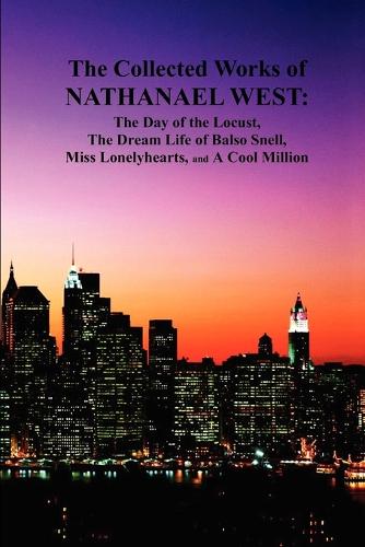 The Collected Works of Nathanael West: The Day of the Locust; The Dream Life of Balso Snell; Miss Lonelyhearts; A Cool Million (Paperback)