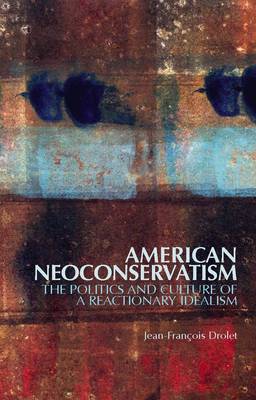 American Neoconservatism: The Politics and Culture of a Reactionary Idealism (Hardback)