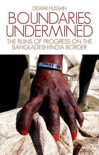 Boundaries Undermined: the Ruins of Progress on the Bangladesh/India Border (Hardback)