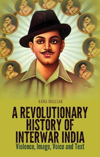 A Revolutionary History of Interwar India: Violence, Image, Voice and Tex (Paperback)