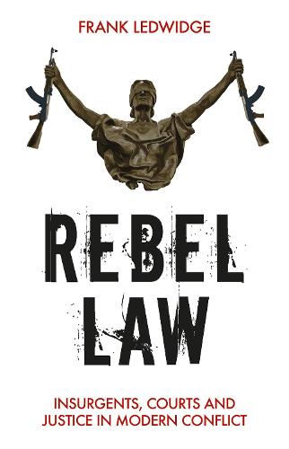 Rebel Law: Insurgents, Courts and Justice in Modern Conflict (Hardback)