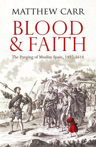 Blood and Faith: The Purging of Muslim Spain, 1492-1614 (Paperback)