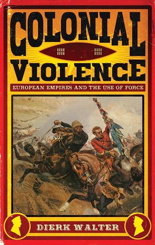Colonial Violence: European Empires and the Use of Force (Hardback)