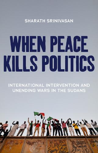 When Peace Kills Politics: International Intervention and Unending Wars in the Sudans (Paperback)