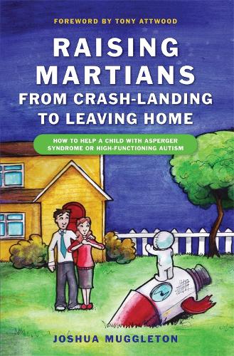 Raising Martians - from Crash-landing to Leaving Home: How to Help a Child with Asperger Syndrome or High-functioning Autism (Paperback)