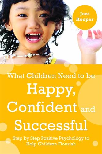 What Children Need to Be Happy, Confident and Successful: Step by Step Positive Psychology to Help Children Flourish (Paperback)
