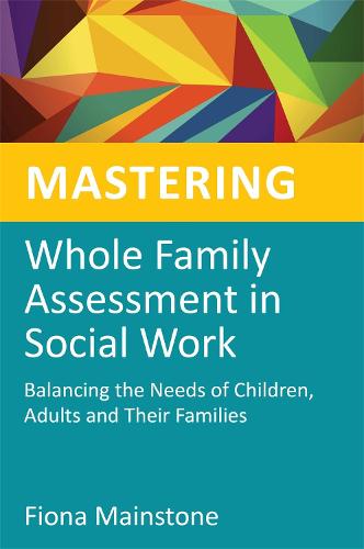 Mastering Whole Family Assessment in Social Work: Balancing the Needs of Children, Adults and Their Families - Mastering Social Work Skills (Paperback)