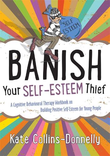 Banish Your Self-Esteem Thief: A Cognitive Behavioural Therapy Workbook on Building Positive Self-Esteem for Young People - Gremlin and Thief CBT Workbooks (Paperback)