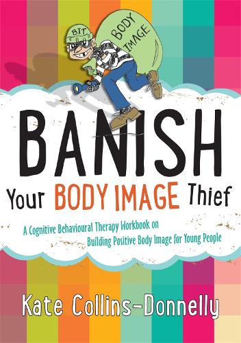 Banish Your Body Image Thief: A Cognitive Behavioural Therapy Workbook on Building Positive Body Image for Young People - Gremlin and Thief CBT Workbooks (Paperback)