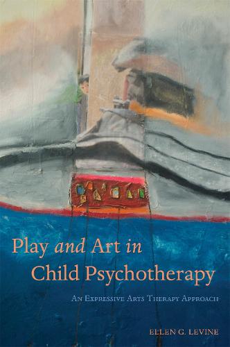 Play and Art in Child Psychotherapy: An Expressive Arts Therapy Approach (Paperback)
