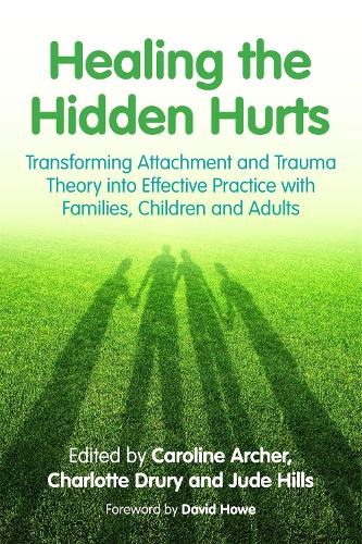 Healing the Hidden Hurts: Transforming Attachment and Trauma Theory into Effective Practice with Families, Children and Adults (Paperback)