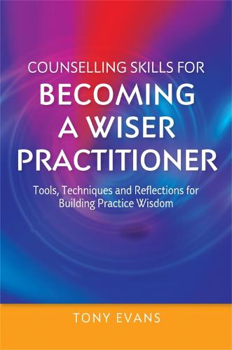 Counselling Skills for Becoming a Wiser Practitioner: Tools, Techniques and Reflections for Building Practice Wisdom - Essential Skills for Counselling (Paperback)
