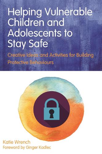 Helping Vulnerable Children and Adolescents to Stay Safe: Creative Ideas and Activities for Building Protective Behaviours (Paperback)
