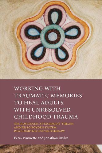 Working with Traumatic Memories to Heal Adults with Unresolved Childhood Trauma: Neuroscience, Attachment Theory and Pesso Boyden System Psychomotor Psychotherapy (Paperback)