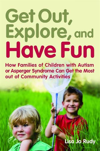 Get out, Explore, and Have Fun!: How Families of Children with Autism or Asperger Syndrome Can Get the Most out of Community Activities (Paperback)