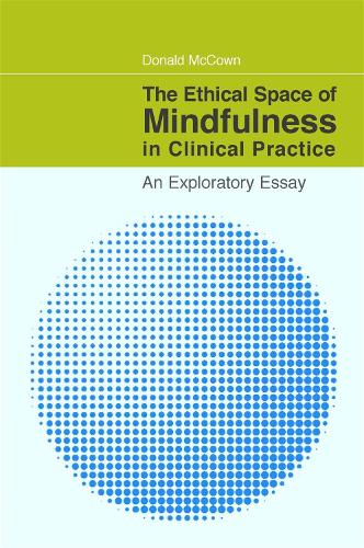 The Ethical Space of Mindfulness in Clinical Practice: An Exploratory Essay (Paperback)