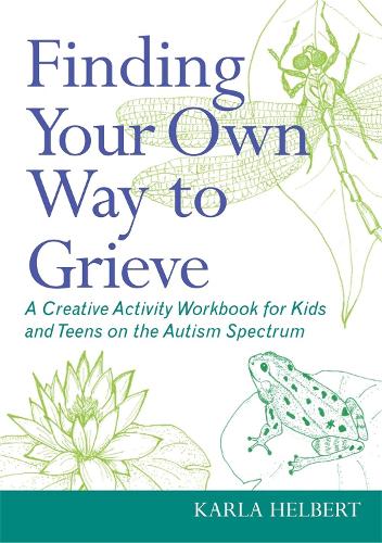 Finding Your Own Way to Grieve: A Creative Activity Workbook for Kids and Teens on the Autism Spectrum (Paperback)