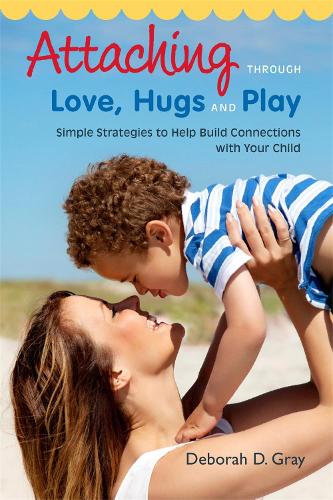 Attaching Through Love, Hugs and Play: Simple Strategies to Help Build Connections with Your Child (Paperback)