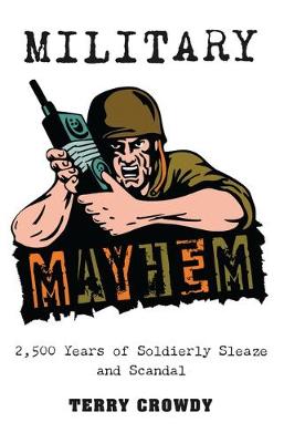 Military Mayhem: 2,500 Years of Soldierly Sleaze and Scandal (Paperback)