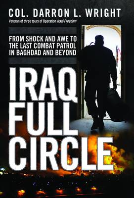 Iraq Full Circle: From Shock and Awe to the Last Combat Patrol in Baghdad and Beyond (Hardback)